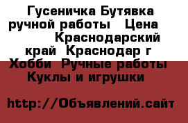 Гусеничка-Бутявка ручной работы › Цена ­ 1 000 - Краснодарский край, Краснодар г. Хобби. Ручные работы » Куклы и игрушки   